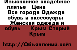 Изысканное свадебное платье › Цена ­ 27 000 - Все города Одежда, обувь и аксессуары » Женская одежда и обувь   . Крым,Старый Крым